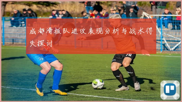 成都滑板队进攻表现分析与战术得失探讨