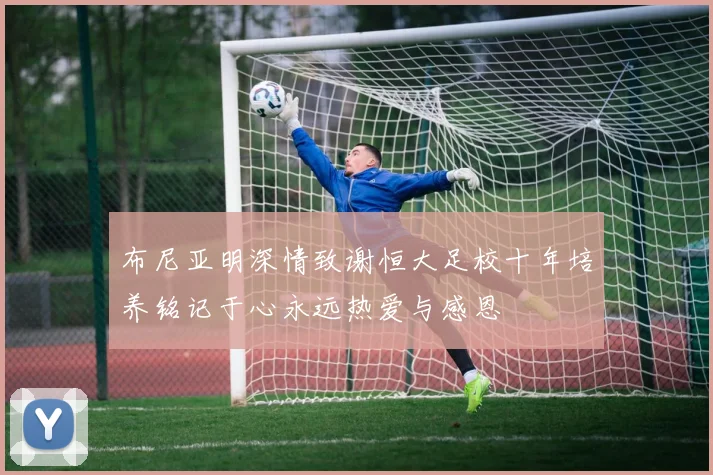 布尼亚明深情致谢恒大足校十年培养铭记于心永远热爱与感恩