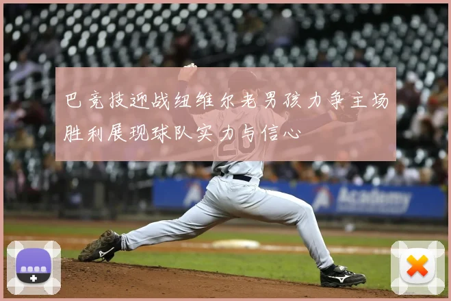 巴竞技迎战纽维尔老男孩力争主场胜利展现球队实力与信心