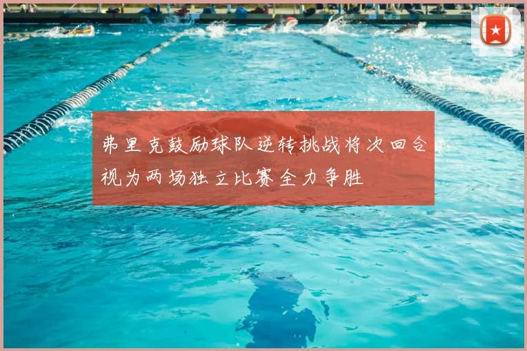 弗里克鼓励球队逆转挑战将次回合视为两场独立比赛全力争胜